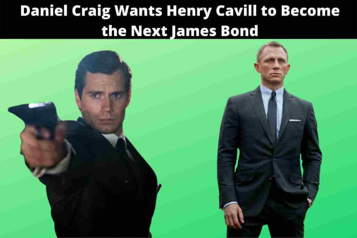 Daniel Craig Wants Henry Cavill to Become the Next James Bond