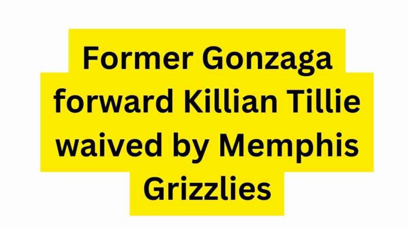 Former Gonzaga forward Killian Tillie waived by Memphis Grizzlies