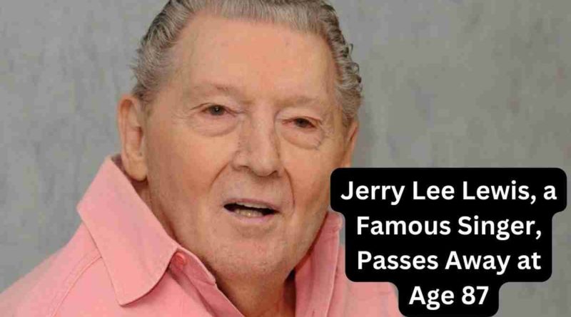 Jerry Lee Lewis, a Famous Singer, Passes Away at Age 87