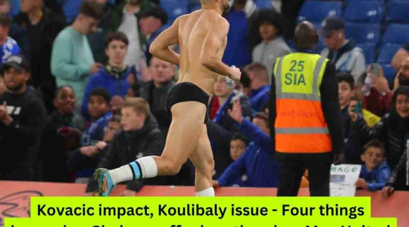 Kovacic impact, Koulibaly issue - Four things learned as Chelsea suffer heartbreak vs Man United
