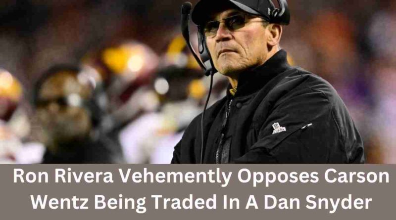 Ron Rivera Vehemently Opposes Carson Wentz Being Traded In A Dan Snyder Move