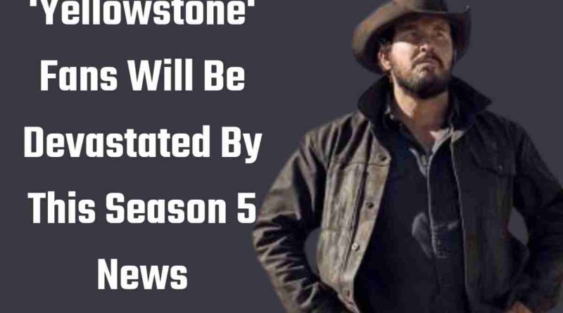 'Yellowstone' Fans Will Be Devastated By This Season 5 News