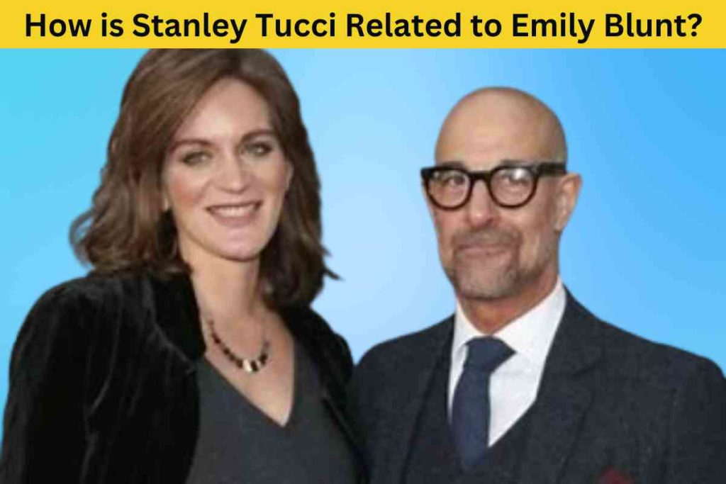 How is Stanley Tucci Related to Emily Blunt? Unveiling the Surprising Family Ties