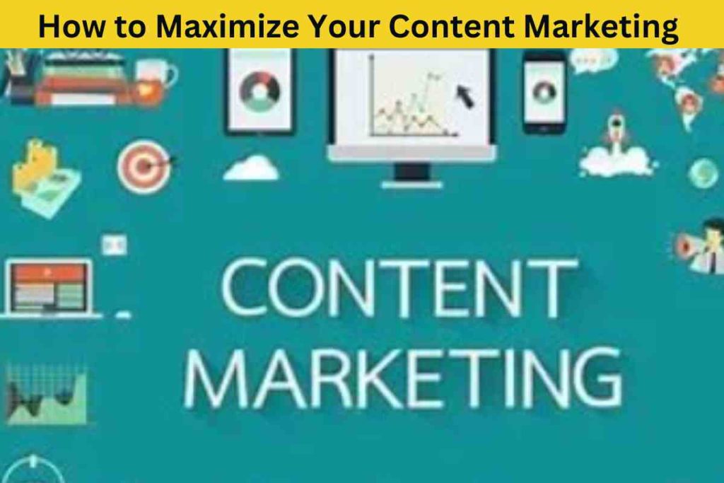 How to Maximize Your Content Marketing Strategy for Maximum Results