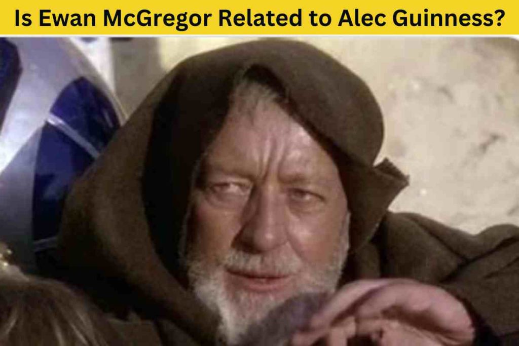 Is Ewan McGregor Related to Alec Guinness? The Truth Behind the Star Wars Actors