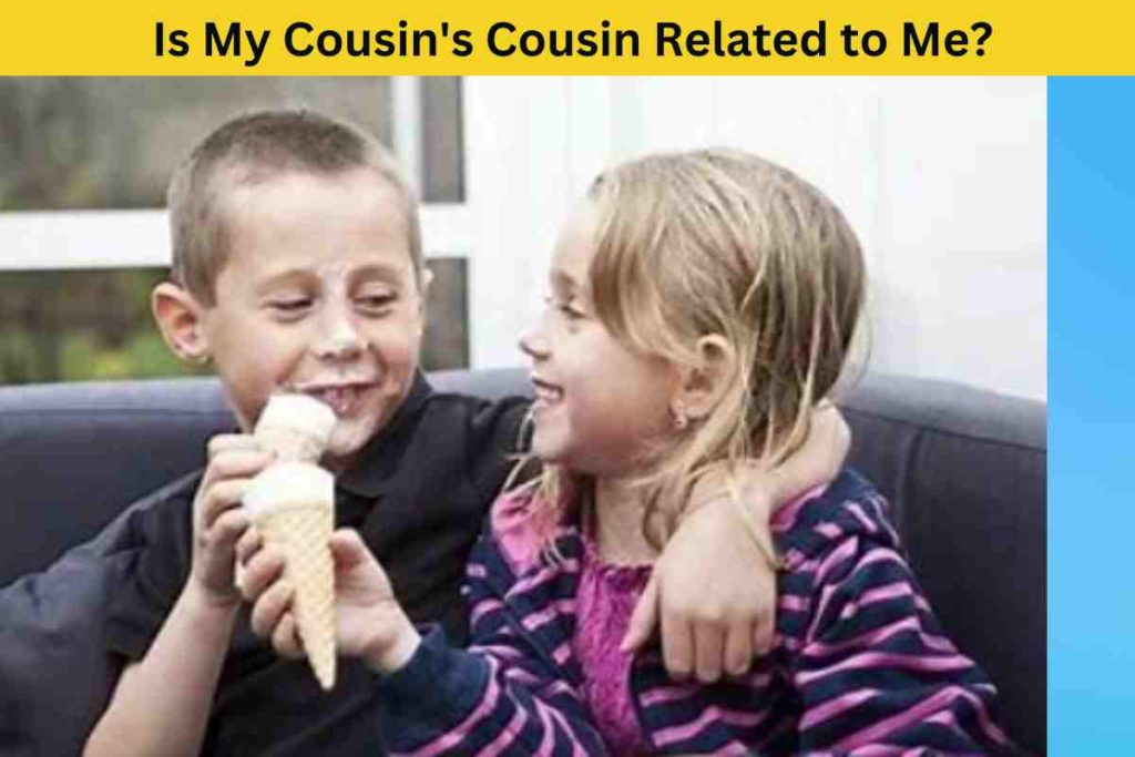 Is My Cousin's Cousin Related to Me? A Guide to Cousin Relationships