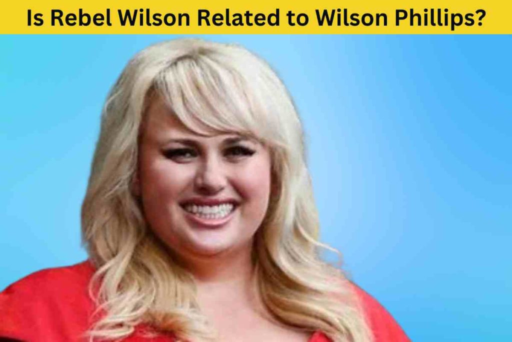 Is Rebel Wilson Related to Wilson Phillips? The Truth Behind the Rumor