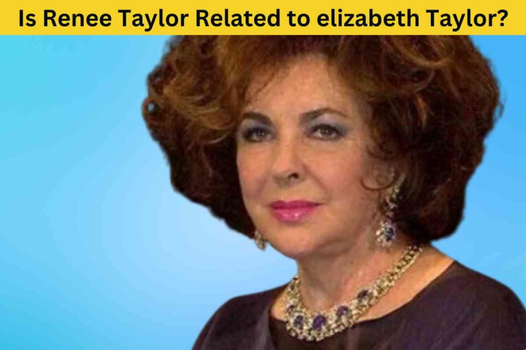 Is Renee Taylor Related to elizabeth Taylor? The Truth Behind the Rumor