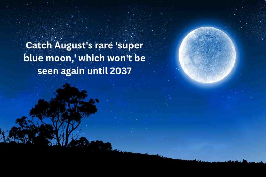 Catch August's rare ‘super blue moon,' which won't be seen again until 2037