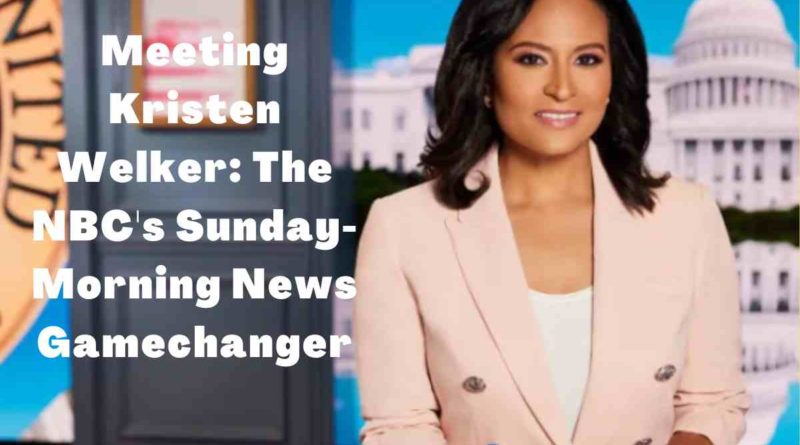 Meeting Kristen Welker: The NBC's Sunday-Morning News Gamechanger