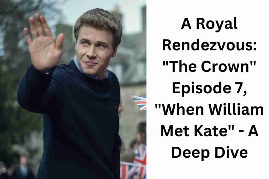 A Royal Rendezvous The Crown Episode 7, When William Met Kate - A Deep Dive