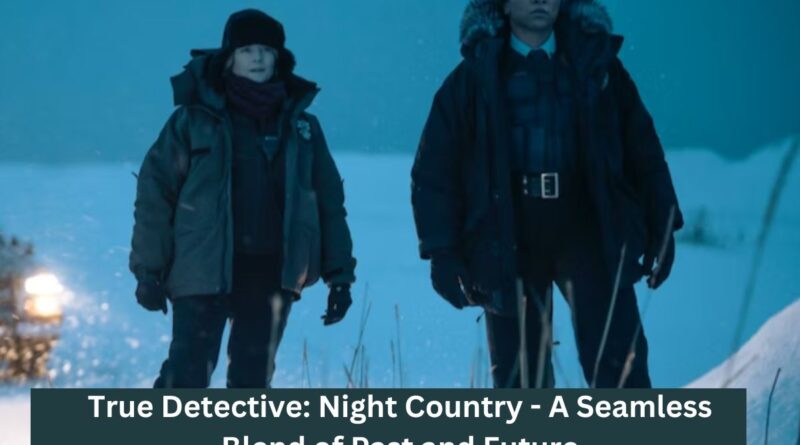 True Detective: Night Country - A Seamless Blend of Past and Future