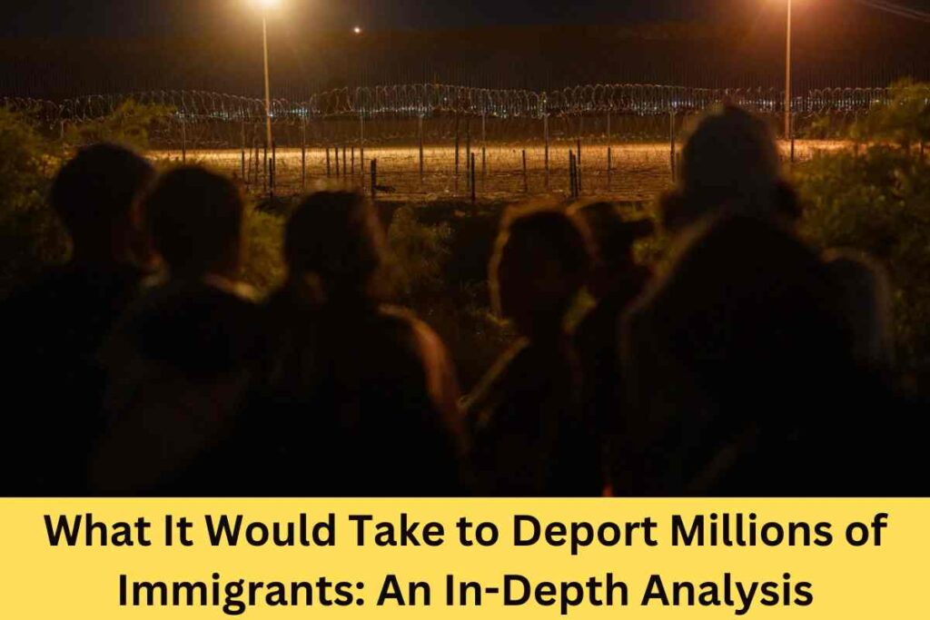 What It Would Take to Deport Millions of Immigrants: An In-Depth Analysis