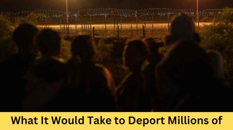 What It Would Take to Deport Millions of Immigrants: An In-Depth Analysis