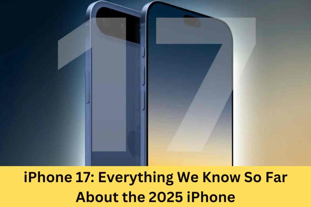 iPhone 17: Everything We Know So Far About the 2025 iPhone