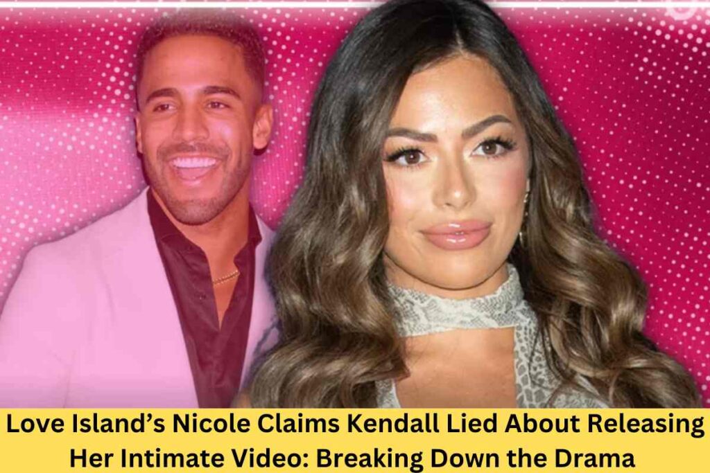 Love Island’s Nicole Claims Kendall Lied About Releasing Her Intimate Video: Breaking Down the Drama