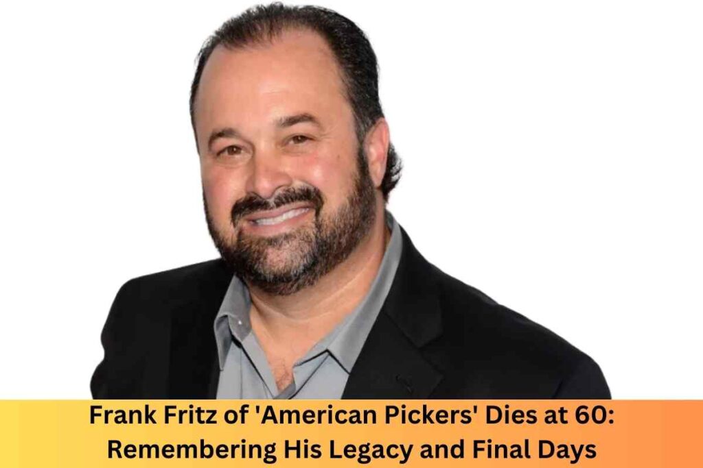 Frank Fritz of 'American Pickers' Dies at 60: Remembering His Legacy and Final Days