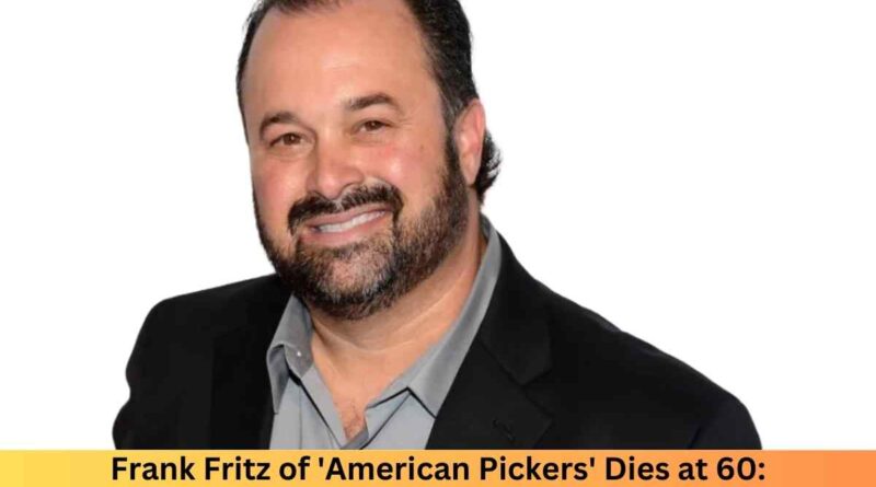 Frank Fritz of 'American Pickers' Dies at 60: Remembering His Legacy and Final Days