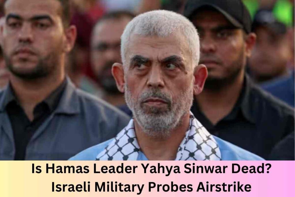 Is Hamas Leader Yahya Sinwar Dead Israeli Military Probes Airstrike