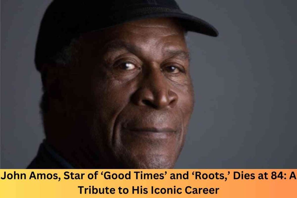 John Amos, Star of ‘Good Times’ and ‘Roots,’ Dies at 84: A Tribute to His Iconic Career