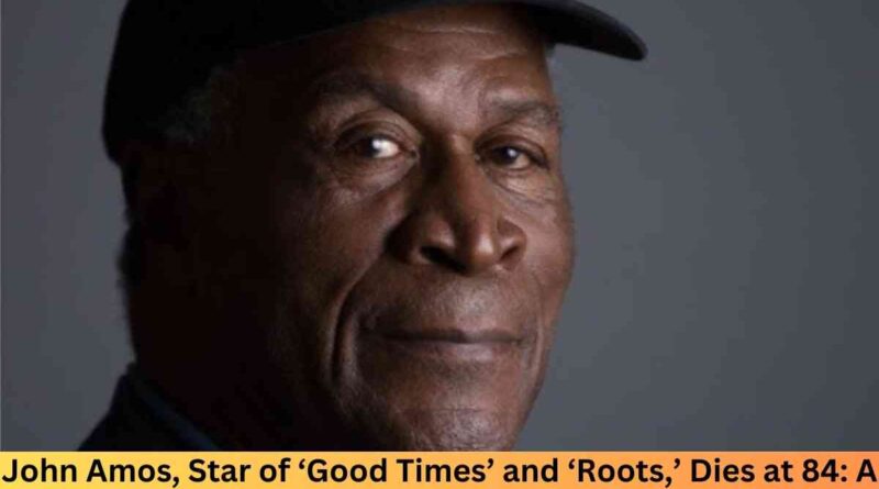 John Amos, Star of ‘Good Times’ and ‘Roots,’ Dies at 84: A Tribute to His Iconic Career