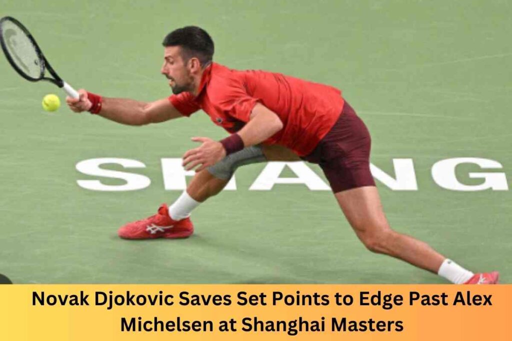 Novak Djokovic Saves Set Points to Edge Past Alex Michelsen at Shanghai Masters