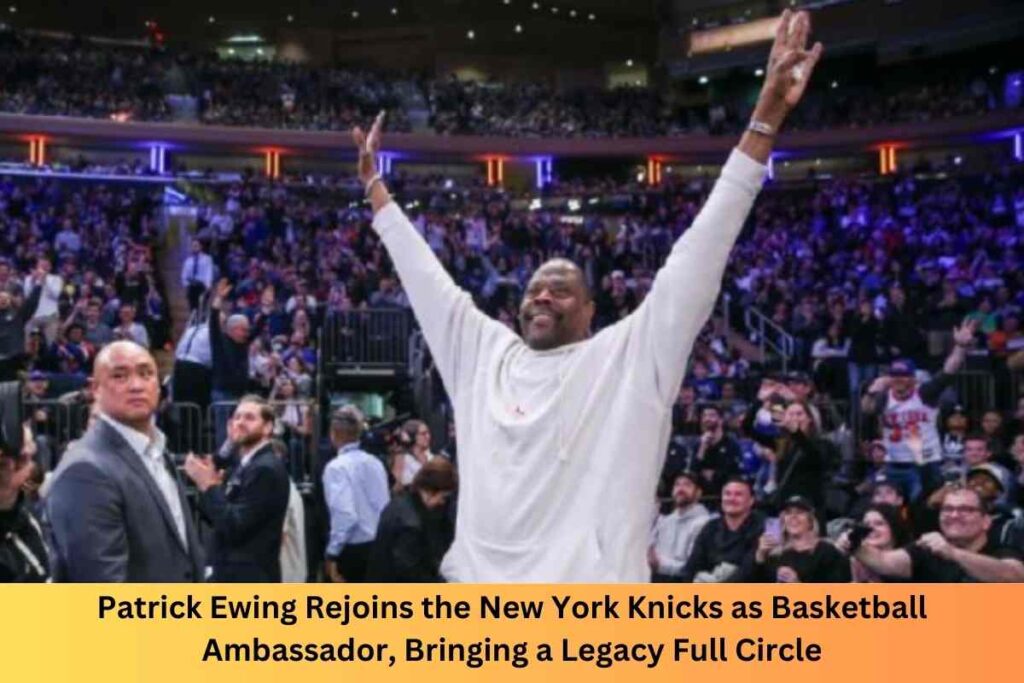 Patrick Ewing Rejoins the New York Knicks as Basketball Ambassador, Bringing a Legacy Full Circle