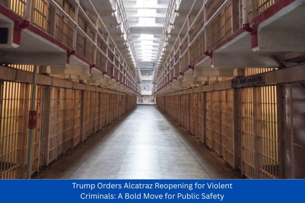 Trump Orders Alcatraz Reopening for Violent Criminals A Bold Move for Public Safety
