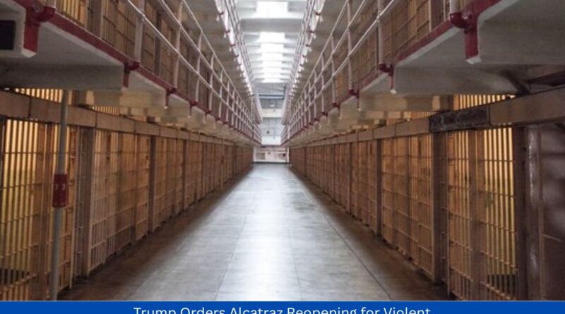 Trump Orders Alcatraz Reopening for Violent Criminals A Bold Move for Public Safety